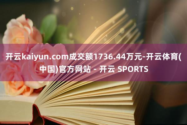 开云kaiyun.com成交额1736.44万元-开云体育(中国)官方网站 - 开云 SPORTS