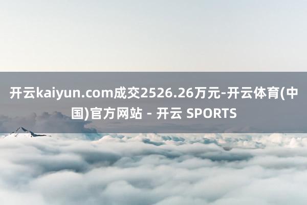 开云kaiyun.com成交2526.26万元-开云体育(中国)官方网站 - 开云 SPORTS