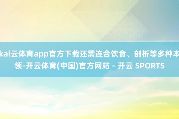 kai云体育app官方下载还需连合饮食、剖析等多种本领-开云体育(中国)官方网站 - 开云 SPORTS