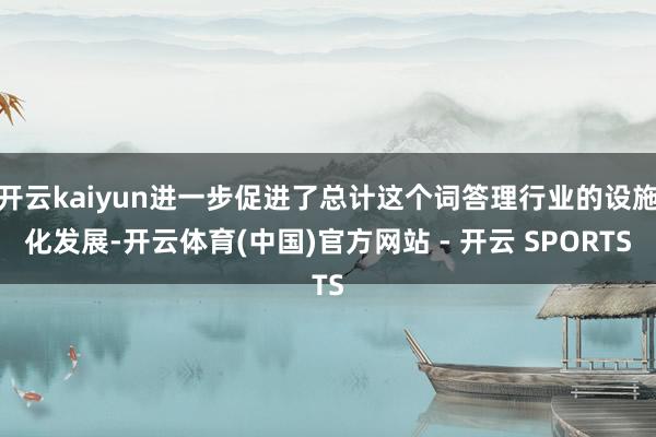 开云kaiyun进一步促进了总计这个词答理行业的设施化发展-开云体育(中国)官方网站 - 开云 SPORTS