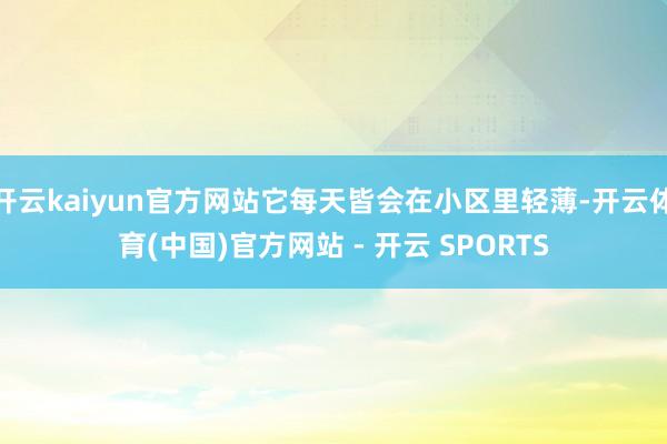 开云kaiyun官方网站它每天皆会在小区里轻薄-开云体育(中国)官方网站 - 开云 SPORTS