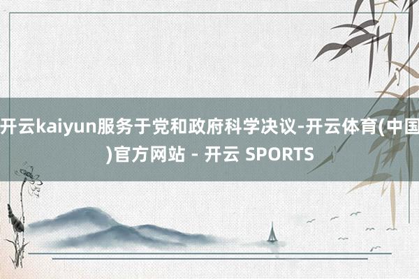 开云kaiyun服务于党和政府科学决议-开云体育(中国)官方网站 - 开云 SPORTS