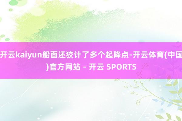 开云kaiyun船面还狡计了多个起降点-开云体育(中国)官方网站 - 开云 SPORTS
