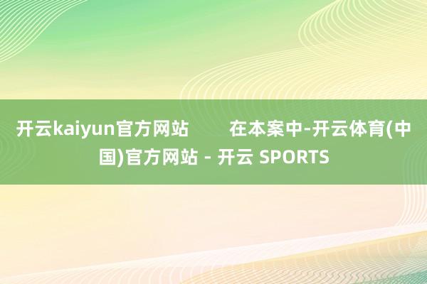 开云kaiyun官方网站        在本案中-开云体育(中国)官方网站 - 开云 SPORTS