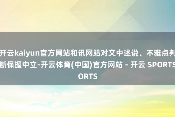 开云kaiyun官方网站和讯网站对文中述说、不雅点判断保握中立-开云体育(中国)官方网站 - 开云 SPORTS