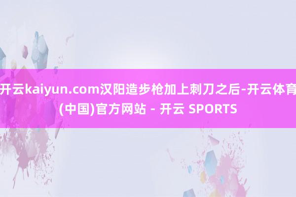 开云kaiyun.com汉阳造步枪加上刺刀之后-开云体育(中国)官方网站 - 开云 SPORTS
