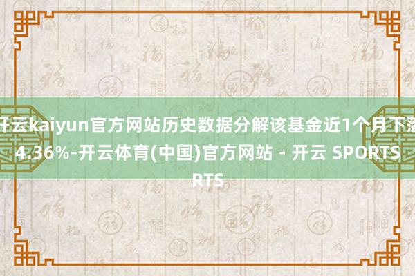 开云kaiyun官方网站历史数据分解该基金近1个月下落4.36%-开云体育(中国)官方网站 - 开云 SPORTS