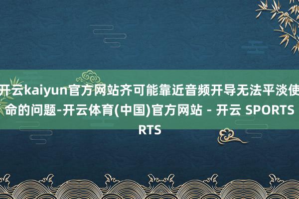 开云kaiyun官方网站齐可能靠近音频开导无法平淡使命的问题-开云体育(中国)官方网站 - 开云 SPORTS