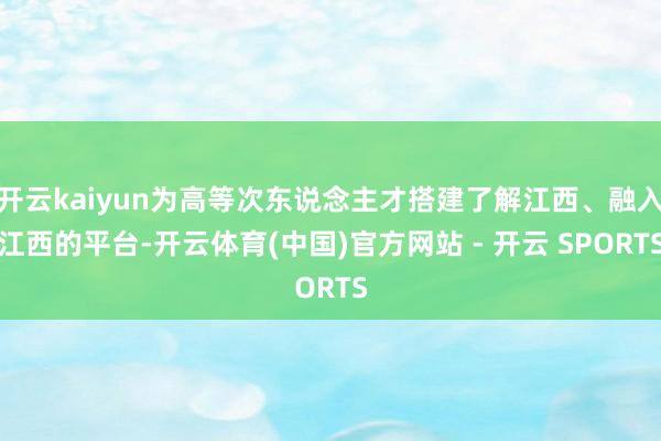 开云kaiyun为高等次东说念主才搭建了解江西、融入江西的平台-开云体育(中国)官方网站 - 开云 SPORTS