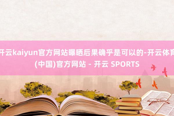 开云kaiyun官方网站曝晒后果确乎是可以的-开云体育(中国)官方网站 - 开云 SPORTS