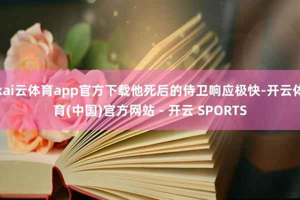 kai云体育app官方下载他死后的侍卫响应极快-开云体育(中国)官方网站 - 开云 SPORTS
