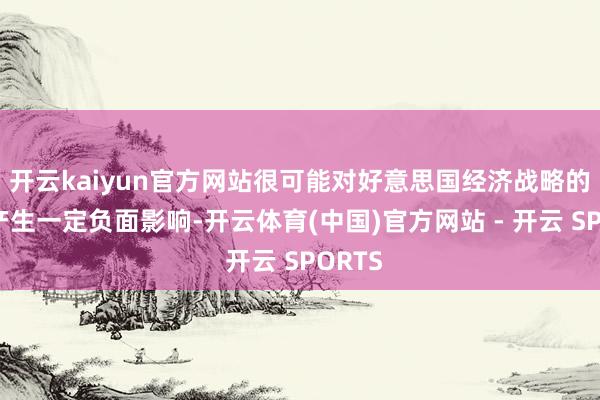 开云kaiyun官方网站很可能对好意思国经济战略的制定产生一定负面影响-开云体育(中国)官方网站 - 开云 SPORTS