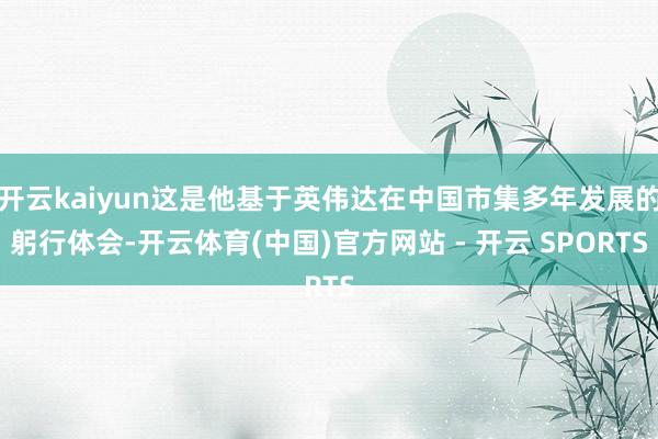 开云kaiyun这是他基于英伟达在中国市集多年发展的躬行体会-开云体育(中国)官方网站 - 开云 SPORTS