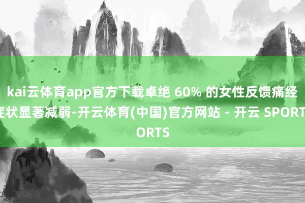 kai云体育app官方下载卓绝 60% 的女性反馈痛经症状显著减弱-开云体育(中国)官方网站 - 开云 SPORTS
