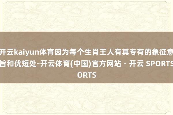 开云kaiyun体育因为每个生肖王人有其专有的象征意旨和优短处-开云体育(中国)官方网站 - 开云 SPORTS