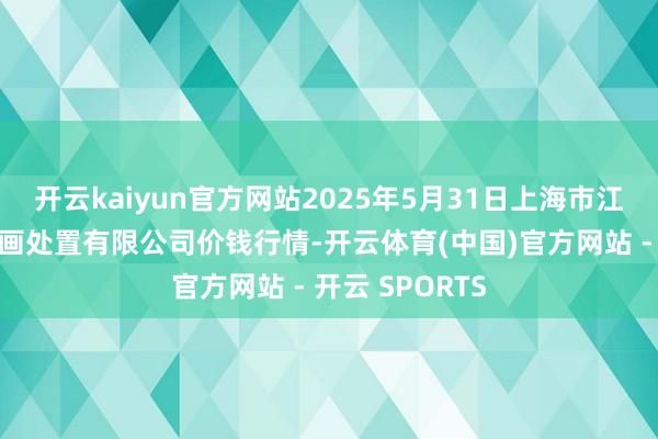 开云kaiyun官方网站2025年5月31日上海市江桥批发市集策画处置有限公司价钱行情-开云体育(中国)官方网站 - 开云 SPORTS