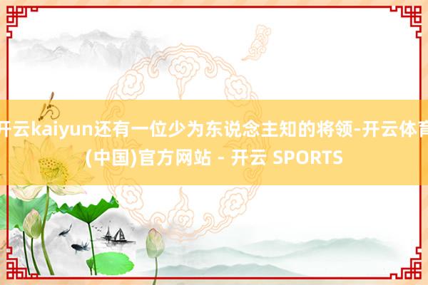 开云kaiyun还有一位少为东说念主知的将领-开云体育(中国)官方网站 - 开云 SPORTS