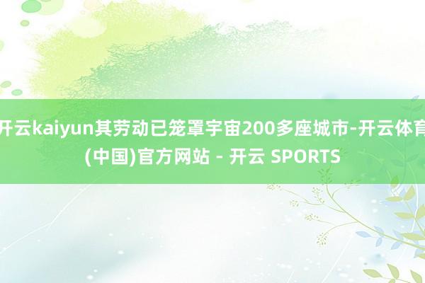 开云kaiyun其劳动已笼罩宇宙200多座城市-开云体育(中国)官方网站 - 开云 SPORTS