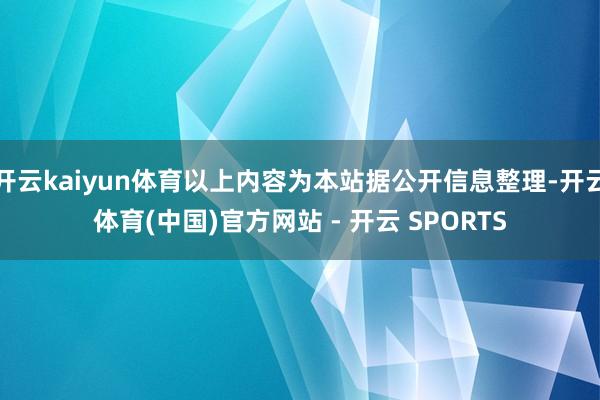 开云kaiyun体育以上内容为本站据公开信息整理-开云体育(中国)官方网站 - 开云 SPORTS