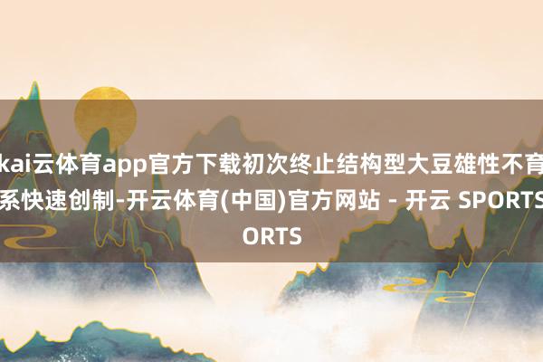 kai云体育app官方下载初次终止结构型大豆雄性不育系快速创制-开云体育(中国)官方网站 - 开云 SPORTS