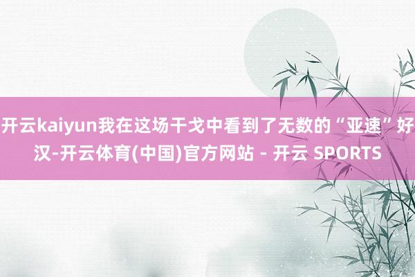 开云kaiyun我在这场干戈中看到了无数的“亚速”好汉-开云体育(中国)官方网站 - 开云 SPORTS