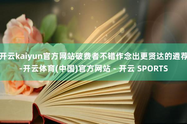 开云kaiyun官方网站破费者不错作念出更贤达的遴荐-开云体育(中国)官方网站 - 开云 SPORTS