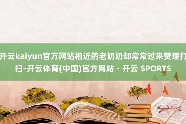 开云kaiyun官方网站相近的老奶奶却常常过来赞理打扫-开云体育(中国)官方网站 - 开云 SPORTS