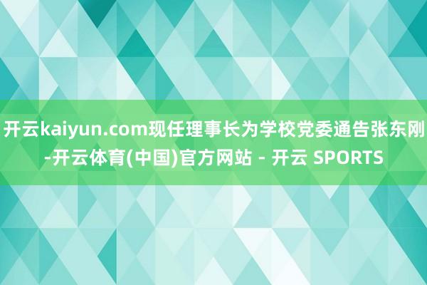 开云kaiyun.com现任理事长为学校党委通告张东刚-开云体育(中国)官方网站 - 开云 SPORTS