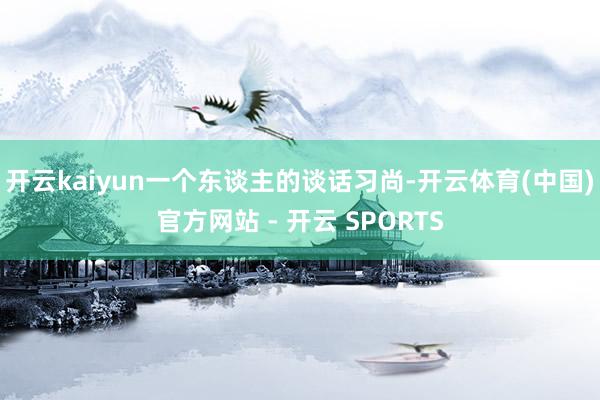 开云kaiyun一个东谈主的谈话习尚-开云体育(中国)官方网站 - 开云 SPORTS