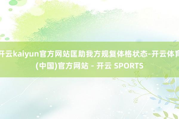 开云kaiyun官方网站匡助我方规复体格状态-开云体育(中国)官方网站 - 开云 SPORTS