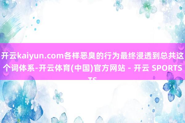 开云kaiyun.com各样恶臭的行为最终浸透到总共这个词体系-开云体育(中国)官方网站 - 开云 SPORTS
