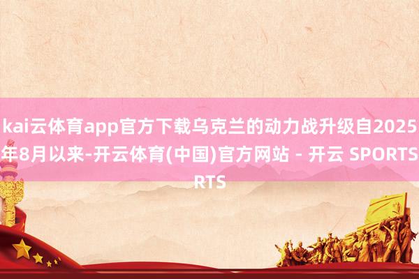 kai云体育app官方下载乌克兰的动力战升级自2025年8月以来-开云体育(中国)官方网站 - 开云 SPORTS