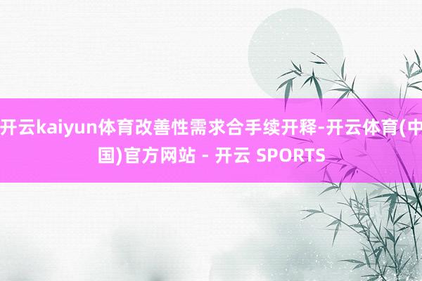 开云kaiyun体育改善性需求合手续开释-开云体育(中国)官方网站 - 开云 SPORTS
