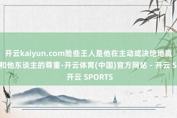 开云kaiyun.com险些王人是他在主动或决绝地赢得骄气和他东谈主的尊重-开云体育(中国)官方网站 - 开云 SPORTS