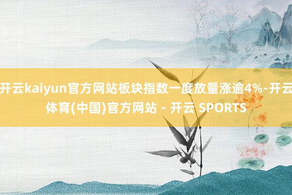 开云kaiyun官方网站板块指数一度放量涨逾4%-开云体育(中国)官方网站 - 开云 SPORTS