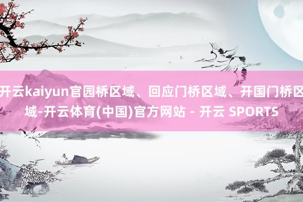 开云kaiyun官园桥区域、回应门桥区域、开国门桥区域-开云体育(中国)官方网站 - 开云 SPORTS